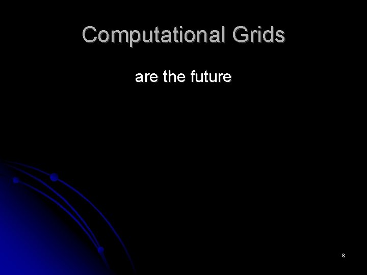 Computational Grids are the future 8 