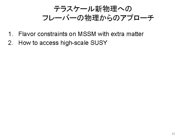 テラスケール新物理への フレーバーの物理からのアプローチ 1. Flavor constraints on MSSM with extra matter 2. How to access