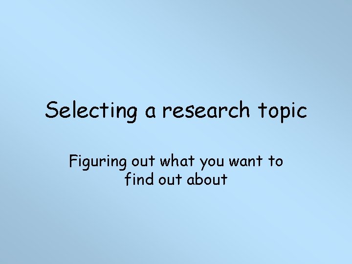 Selecting a research topic Figuring out what you want to find out about 