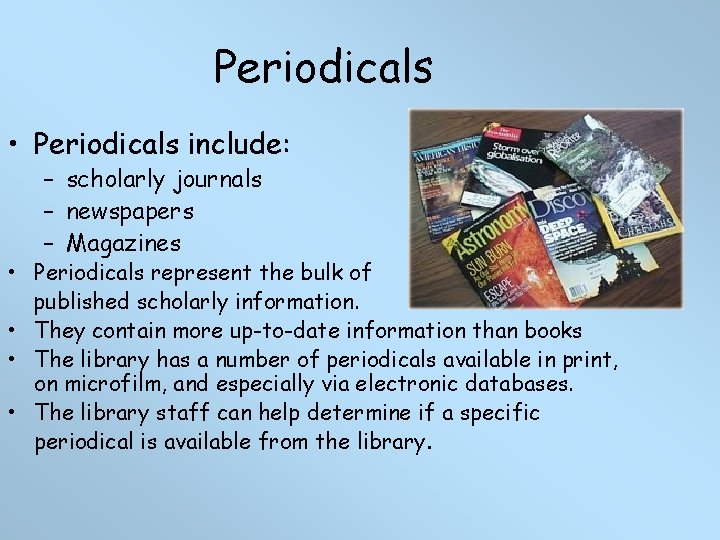 Periodicals • Periodicals include: – scholarly journals – newspapers – Magazines • Periodicals represent