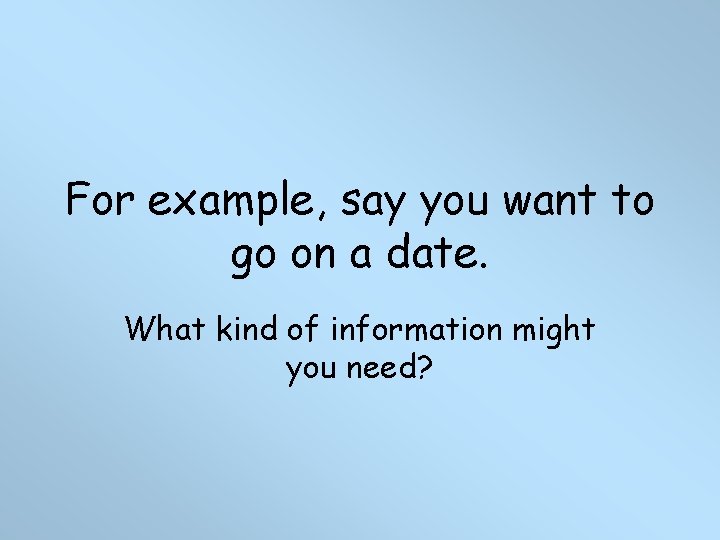 For example, say you want to go on a date. What kind of information