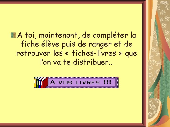 A toi, maintenant, de compléter la fiche élève puis de ranger et de retrouver