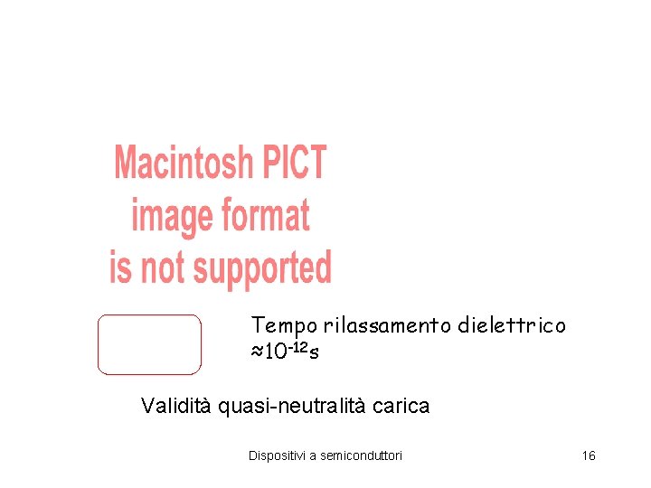 Tempo rilassamento dielettrico ≈10 -12 s Validità quasi-neutralità carica Dispositivi a semiconduttori 16 