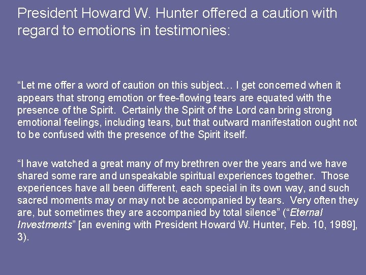 President Howard W. Hunter offered a caution with regard to emotions in testimonies: “Let