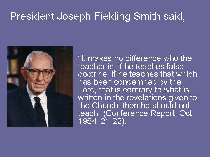 President Joseph Fielding Smith said, “It makes no difference who the teacher is, if