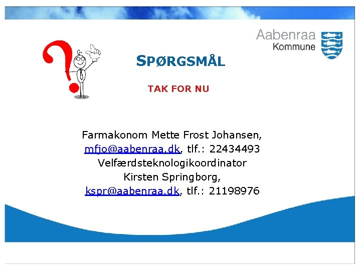 SPØRGSMÅL TAK FOR NU Farmakonom Mette Frost Johansen, mfjo@aabenraa. dk, tlf. : 22434493 Velfærdsteknologikoordinator