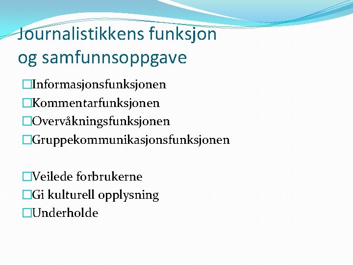 Journalistikkens funksjon og samfunnsoppgave �Informasjonsfunksjonen �Kommentarfunksjonen �Overvåkningsfunksjonen �Gruppekommunikasjonsfunksjonen �Veilede forbrukerne �Gi kulturell opplysning �Underholde