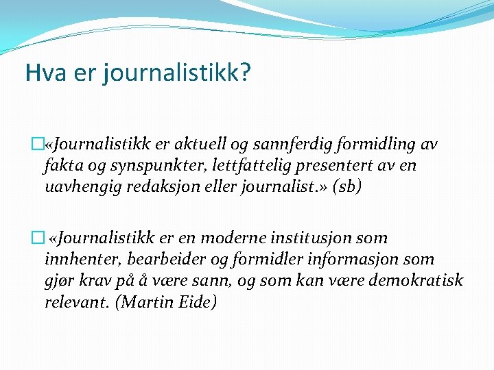 Hva er journalistikk? � «Journalistikk er aktuell og sannferdig formidling av fakta og synspunkter,