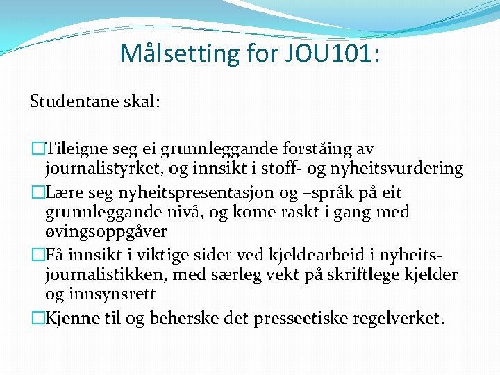 Målsetting for JOU 101: Studentane skal: �Tileigne seg ei grunnleggande forståing av journalistyrket, og