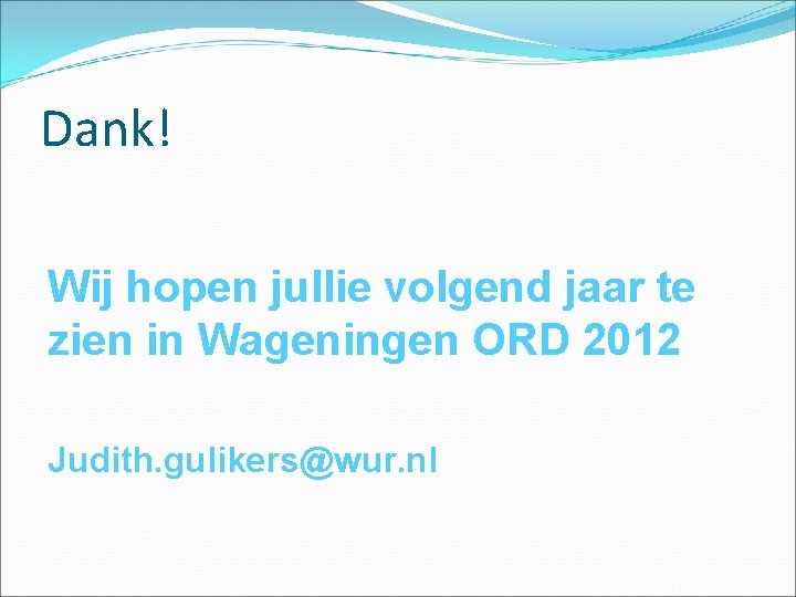 Dank! Wij hopen jullie volgend jaar te zien in Wageningen ORD 2012 Judith. gulikers@wur.