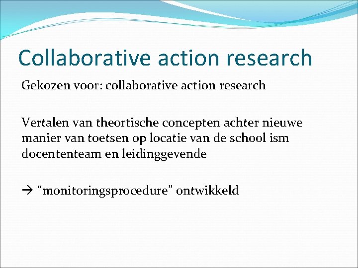 Collaborative action research Gekozen voor: collaborative action research Vertalen van theortische concepten achter nieuwe