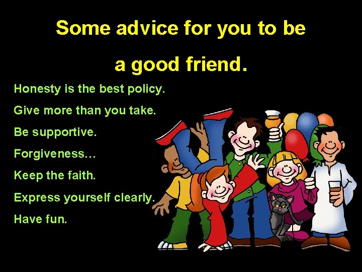 Some advice for you to be a good friend. Honesty is the best policy.