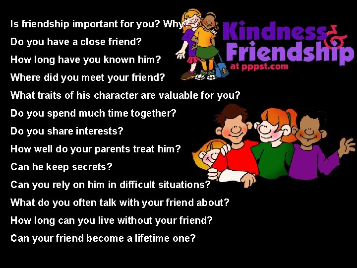 Is friendship important for you? Why? Do you have a close friend? How long