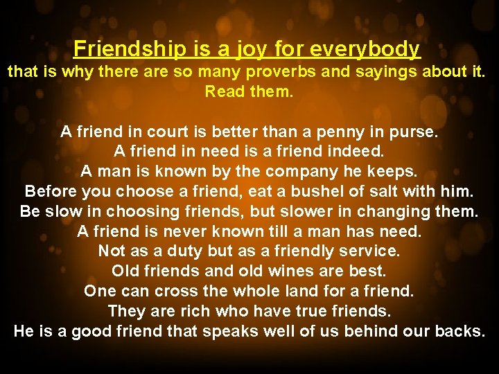 Friendship is a joy for everybody that is why there are so many proverbs