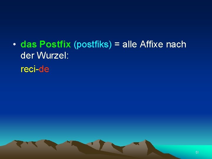  • das Postfix (postfiks) = alle Affixe nach der Wurzel: reci-de 51 