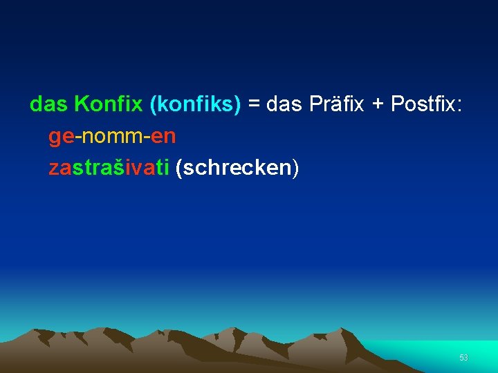  das Konfix (konfiks) = das Präfix + Postfix: ge-nomm-en zastrašivati (schrecken) 53 