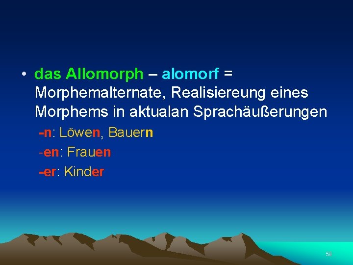  • das Allomorph – alomorf = Morphemalternate, Realisiereung eines Morphems in aktualan Sprachäußerungen