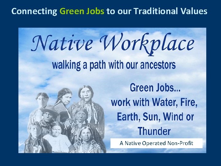 Connecting Green Jobs to our Traditional Values A Native Operated Non-Profit 