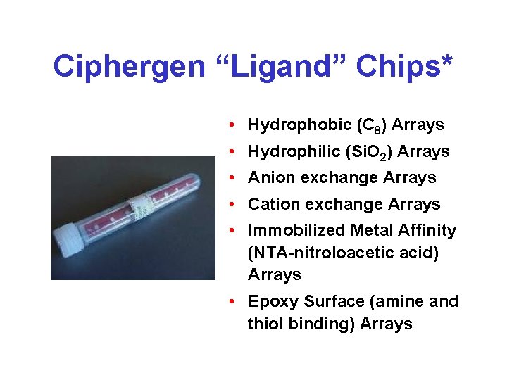 Ciphergen “Ligand” Chips* • Hydrophobic (C 8) Arrays • Hydrophilic (Si. O 2) Arrays