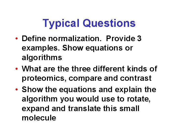 Typical Questions • Define normalization. Provide 3 examples. Show equations or algorithms • What