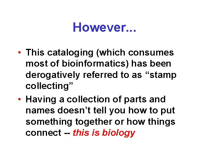 However. . . • This cataloging (which consumes most of bioinformatics) has been derogatively