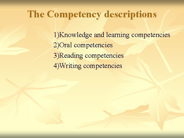 The Competency descriptions 1)Knowledge and learning competencies 2)Oral competencies 3)Reading competencies 4)Writing competencies The Competency descriptions 1)Knowledge and learning competencies 2)Oral competencies 3)Reading competencies 4)Writing competencies