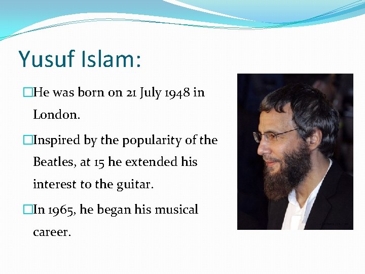 Yusuf Islam: �He was born on 21 July 1948 in London. �Inspired by the