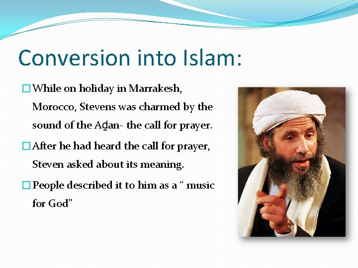 Conversion into Islam: �While on holiday in Marrakesh, Morocco, Stevens was charmed by the