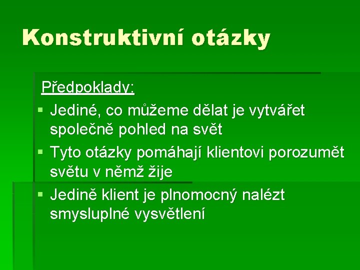 Konstruktivní otázky Předpoklady: § Jediné, co můžeme dělat je vytvářet společně pohled na svět