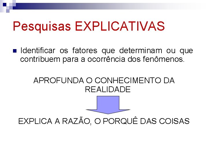 Pesquisas EXPLICATIVAS n Identificar os fatores que determinam ou que contribuem para a ocorrência