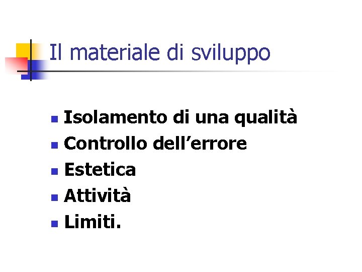 Il materiale di sviluppo Isolamento di una qualità n Controllo dell’errore n Estetica n