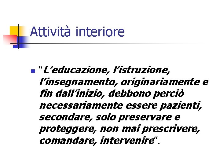 Attività interiore n “L’educazione, l’istruzione, l’insegnamento, originariamente e fin dall’inizio, debbono perciò necessariamente essere