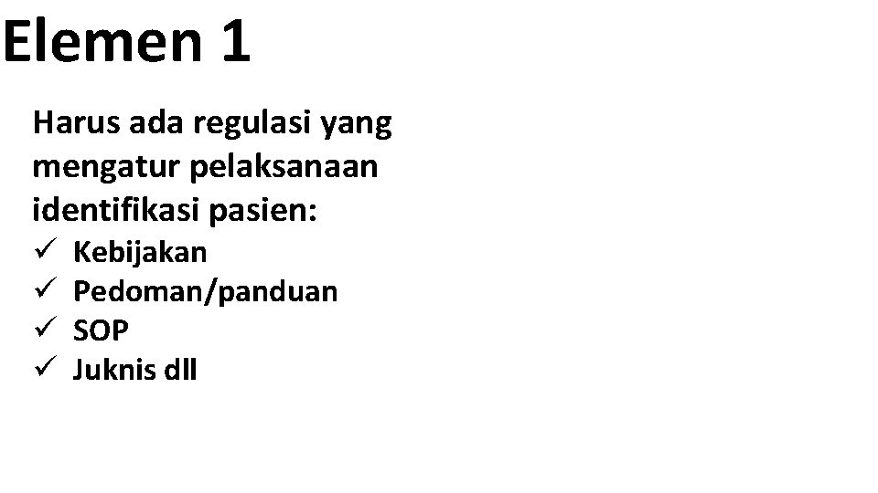 Elemen 1 Harus ada regulasi yang mengatur pelaksanaan identifikasi pasien: ü ü Kebijakan Pedoman/panduan