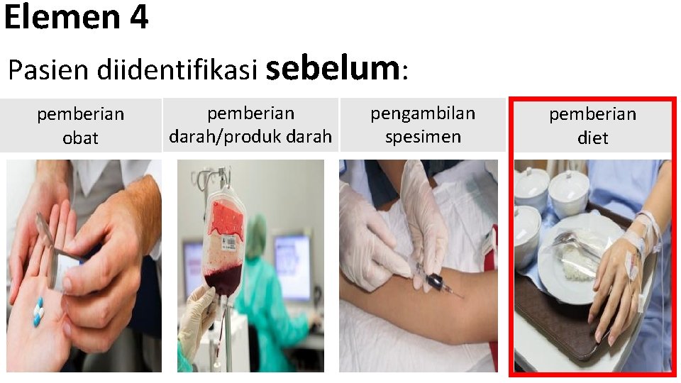 Elemen 4 Pasien diidentifikasi sebelum: pemberian obat pemberian darah/produk darah pengambilan spesimen pemberian diet