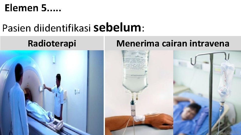 Elemen 5. . . Pasien diidentifikasi sebelum: Radioterapi Menerima cairan intravena 