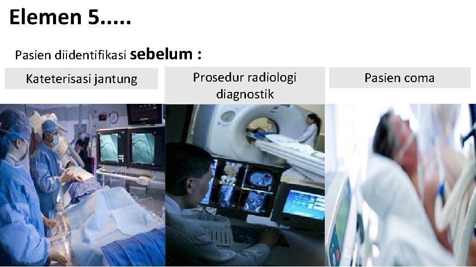Elemen 5. . . Pasien diidentifikasi sebelum : Kateterisasi jantung Prosedur radiologi diagnostik Pasien