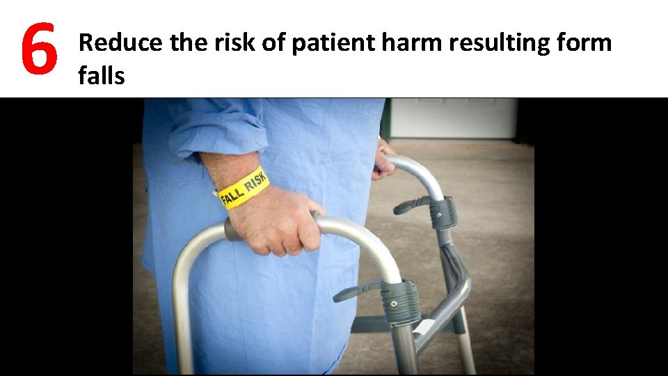 6 Reduce the risk of patient harm resulting form falls 