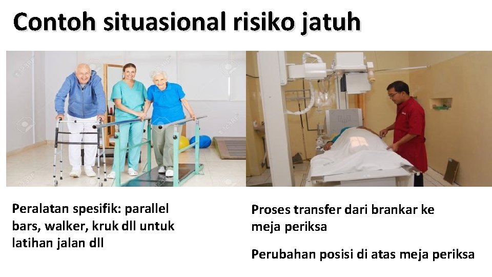 Contoh situasional risiko jatuh Peralatan spesifik: parallel bars, walker, kruk dll untuk latihan jalan