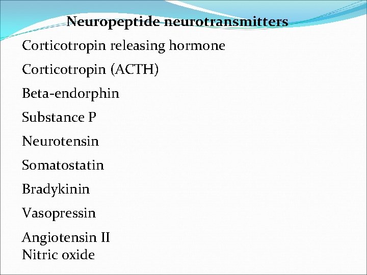 Neuropeptide neurotransmitters Corticotropin releasing hormone Corticotropin (ACTH) Beta-endorphin Substance P Neurotensin Somatostatin Bradykinin Vasopressin Neuropeptide neurotransmitters Corticotropin releasing hormone Corticotropin (ACTH) Beta-endorphin Substance P Neurotensin Somatostatin Bradykinin Vasopressin