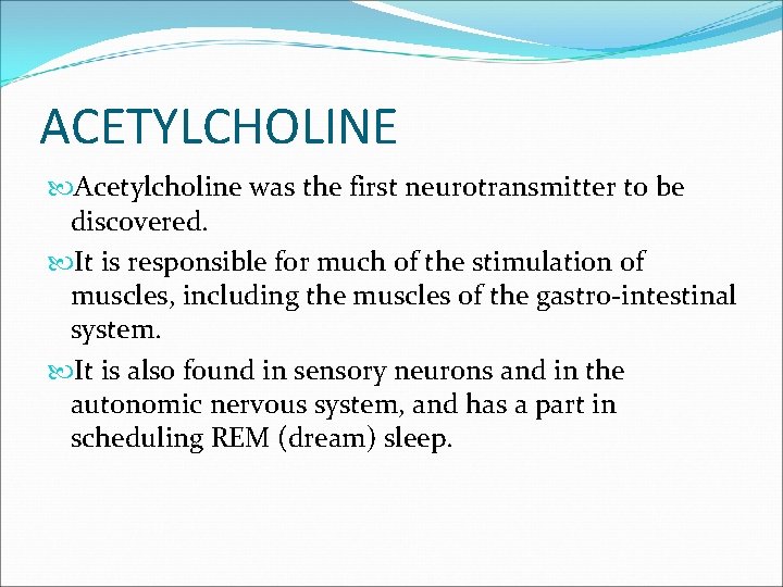 ACETYLCHOLINE Acetylcholine was the first neurotransmitter to be discovered. It is responsible for much ACETYLCHOLINE Acetylcholine was the first neurotransmitter to be discovered. It is responsible for much