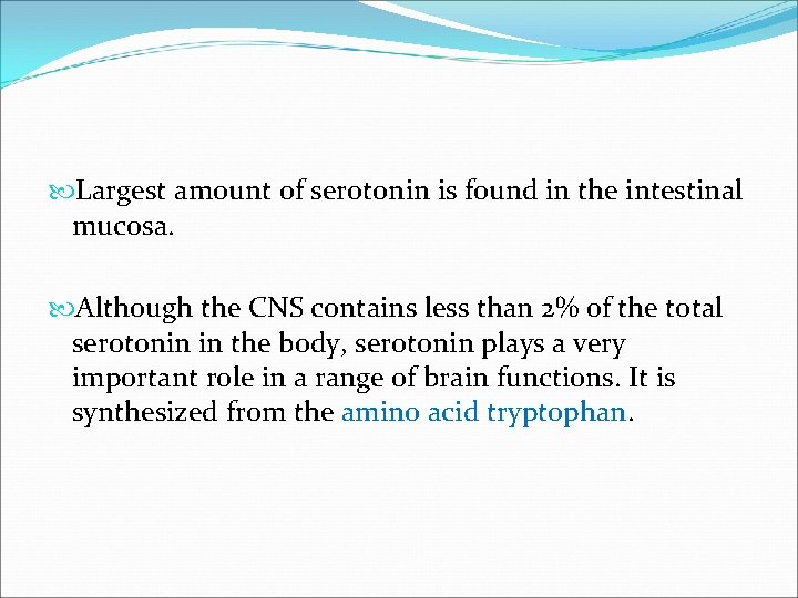 Largest amount of serotonin is found in the intestinal mucosa. Although the CNS Largest amount of serotonin is found in the intestinal mucosa. Although the CNS