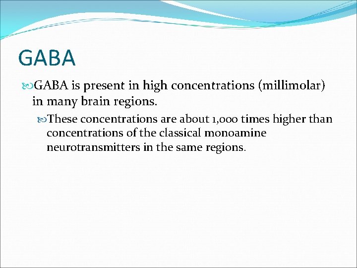 GABA is present in high concentrations (millimolar) in many brain regions. These concentrations are GABA is present in high concentrations (millimolar) in many brain regions. These concentrations are