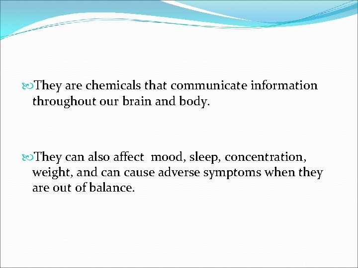 They are chemicals that communicate information throughout our brain and body. They can They are chemicals that communicate information throughout our brain and body. They can