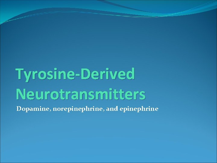 Tyrosine-Derived Neurotransmitters Dopamine, norepinephrine, and epinephrine Tyrosine-Derived Neurotransmitters Dopamine, norepinephrine, and epinephrine