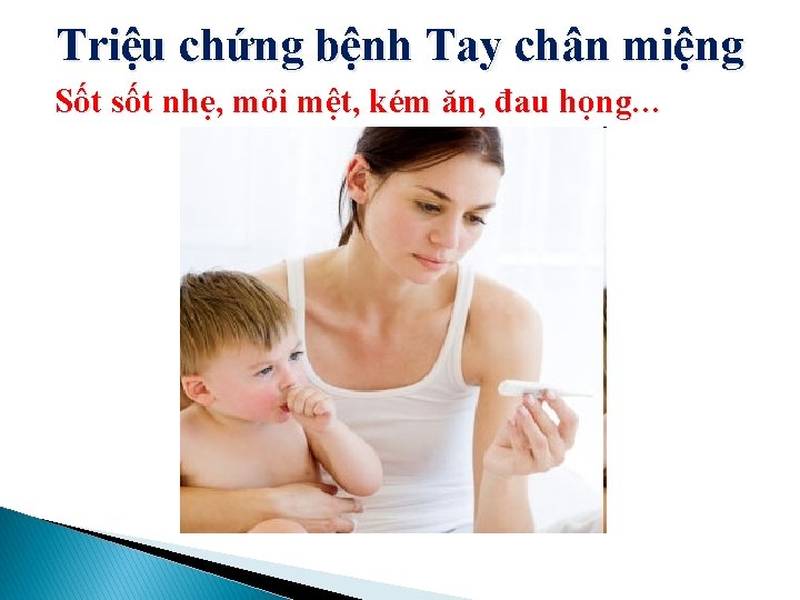 Triệu chứng bệnh Tay chân miệng Sốt sốt nhẹ, mỏi mệt, kém ăn, đau