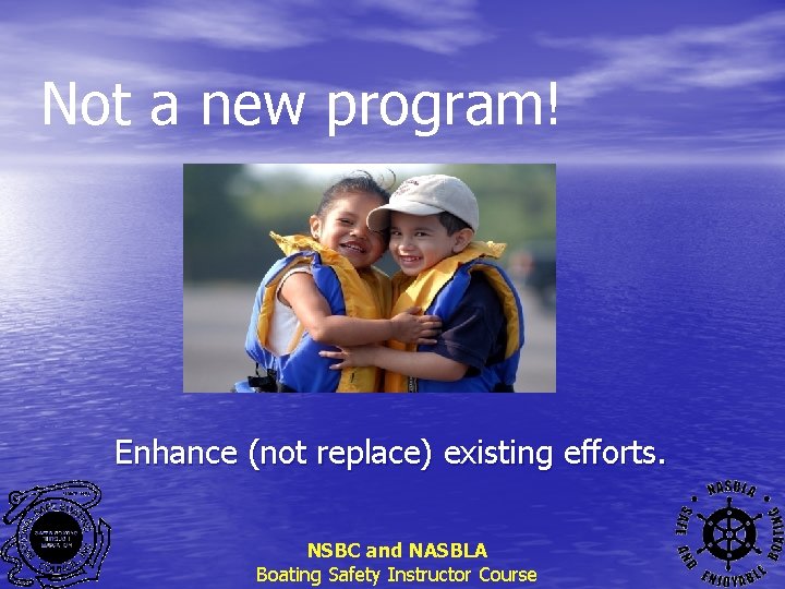 Not a new program! Enhance (not replace) existing efforts. NSBC and NASBLA Boating Safety