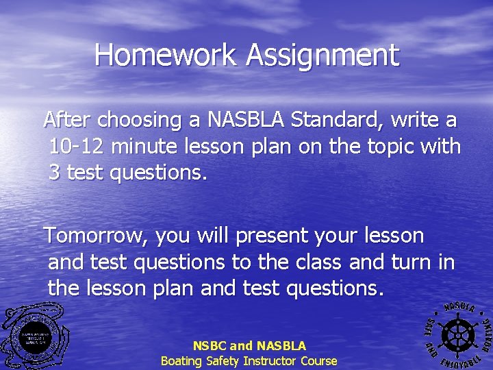 Homework Assignment After choosing a NASBLA Standard, write a 10 -12 minute lesson plan