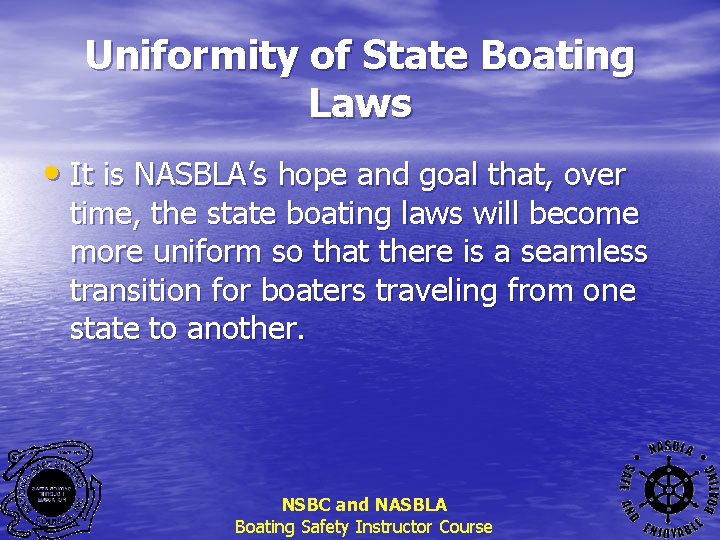 Uniformity of State Boating Laws • It is NASBLA’s hope and goal that, over