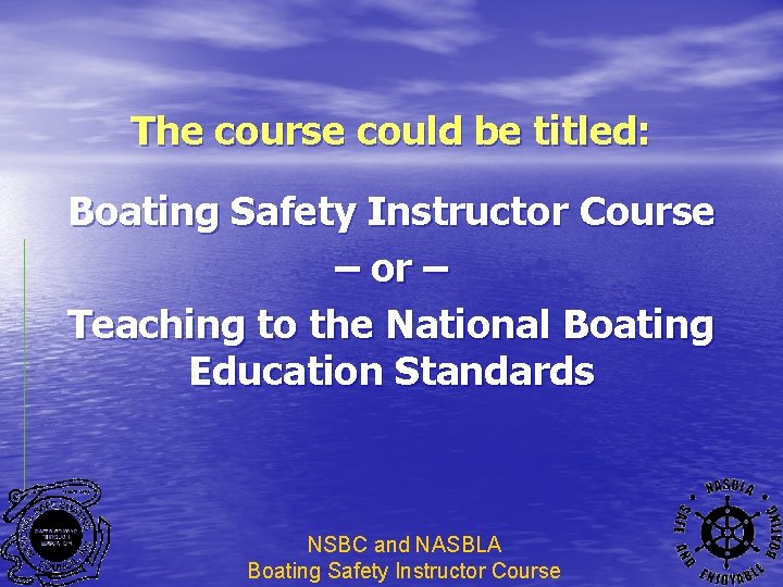 The course could be titled: Boating Safety Instructor Course – or – Teaching to