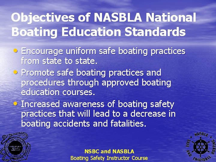 Objectives of NASBLA National Boating Education Standards • Encourage uniform safe boating practices from